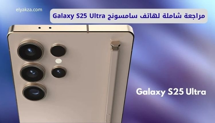 مراجعة شاملة لهاتف سامسونج Galaxy S25 Ultra