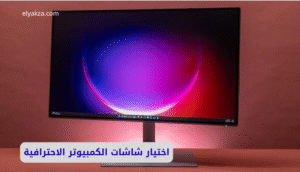 اختيار شاشات الكمبيوتر الاحترافية