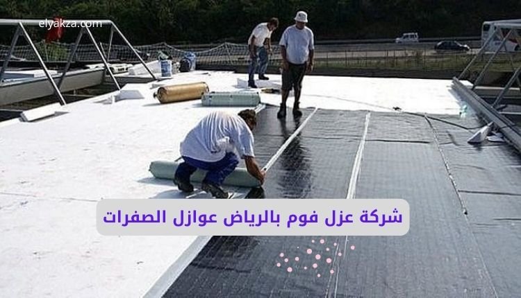 شركة عزل فوم بالرياض عوازل الصفرات