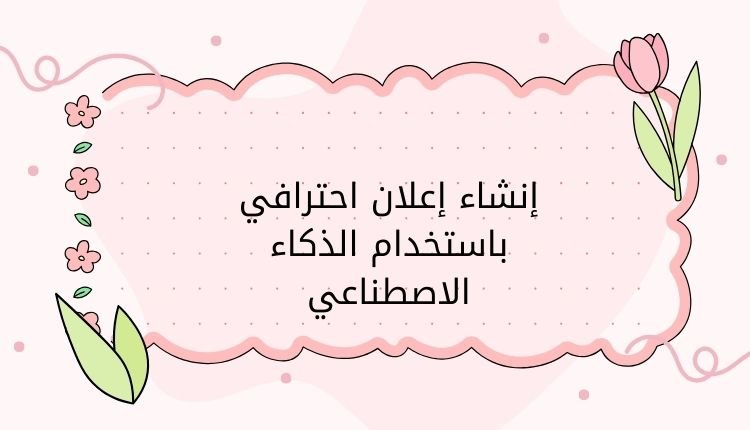 إنشاء إعلان احترافي باستخدام الذكاء الاصطناعي