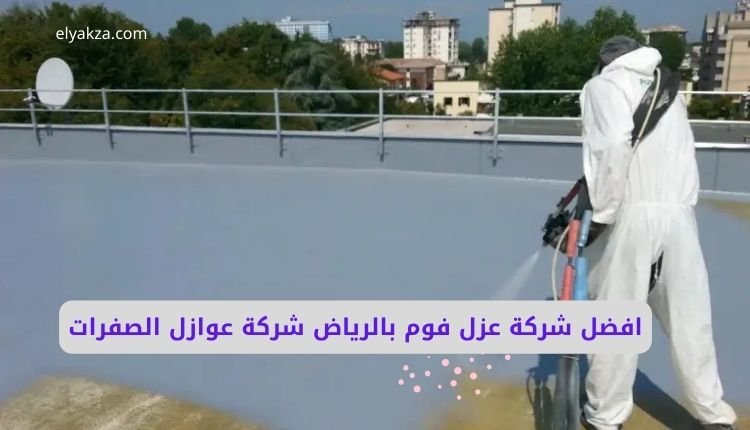 افضل شركة عزل فوم بالرياض شركة عوازل الصفرات