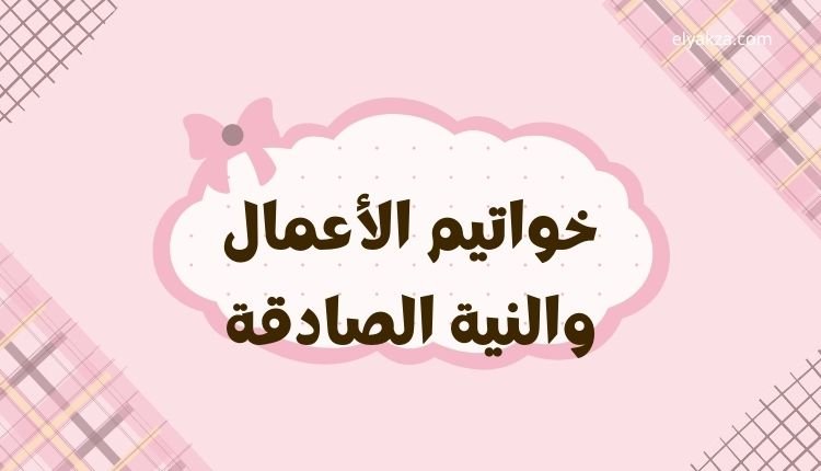خواتيم الأعمال والنية الصادقة: مفتاح القبول وغفران الذنوب 2 خواتيم الأعمال والنية الصادقة