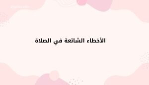 الأخطاء الشائعة في الصلاة