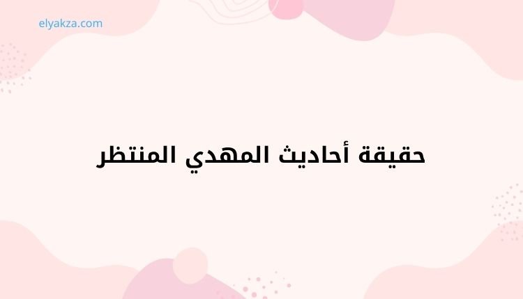 حقيقة أحاديث المهدي المنتظر: مراجعة نقدية لأسانيد وروايات 4 أحاديث المهدي المنتظر