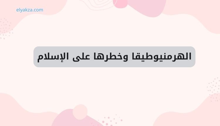 الهرمنيوطيقا وخطرها على الإسلام