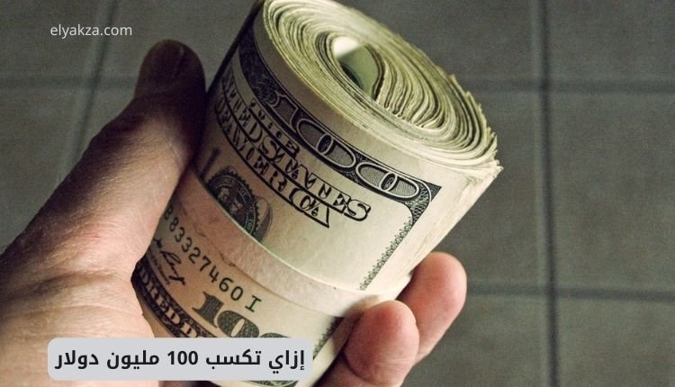 إزاي تكسب 100 مليون دولار