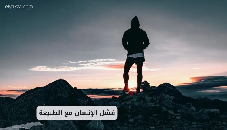 فشل الإنسان مع الطبيعة — كيف أفسدنا عالمنا وما الذي يمكننا فعله لإنقاذه 2 فشل الإنسان مع الطبيعة