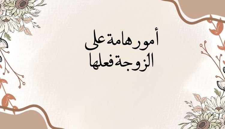 أسرار عن جوزك لو عرفتيها حياتك هتبقى أهدى 3 أمور هامة على الزوجة فعلها
