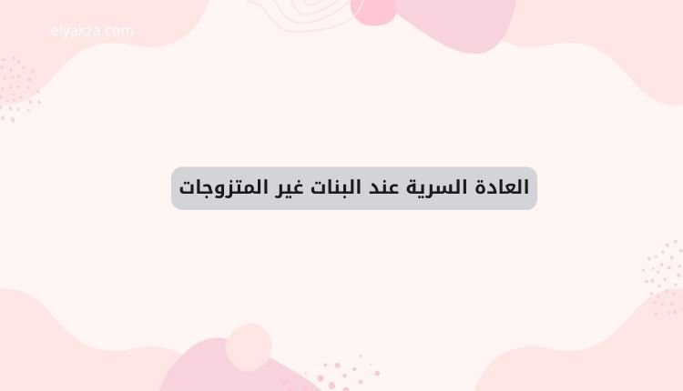 أضرار العادة السرية عند البنات: الحقيقة اللي لازم تعرفيها 4 العادة السرية عند البنات غير المتزوجات