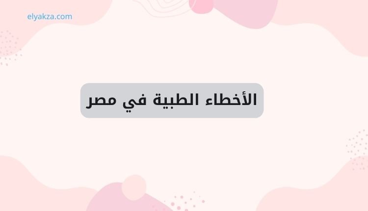 الأخطاء الطبية في مصر: تفاصيل وفاة زوجة الشيخ عبد الله رشدي 2 الأخطاء الطبية في مصر