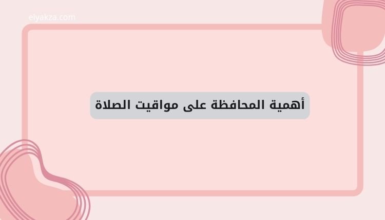 الجمع بين الصلاتين: متى يجوز؟ تفسيرات فقهية لحديث ابن عباس وأخطاء شائعة 4 أهمية المحافظة على مواقيت الصلاة