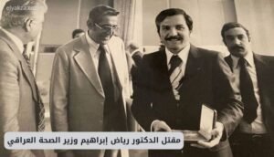 مقتل الدكتور رياض إبراهيم وزير الصحة العراقي